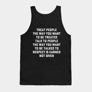 treat people the way you want to be treated talk to people the way you want to be talked to respect is earned not given Tank Top